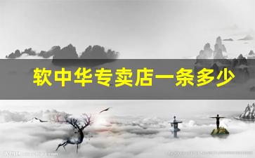 软中华专卖店一条多少钱-商店卖软中华多少钱一条