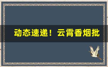 动态速递！云霄香烟批发价格“傲世轻物”