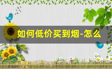 如何低价买到烟-怎么买到批发烟