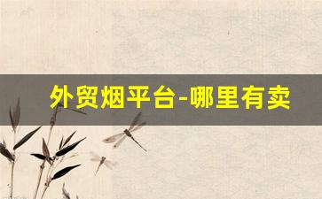 外贸烟平台-哪里有卖外贸烟的