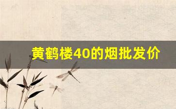黄鹤楼40的烟批发价格-黄鹤楼香烟40到60价位的