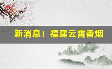 新消息！福建云霄香烟很便宜吗“白璧微瑕”