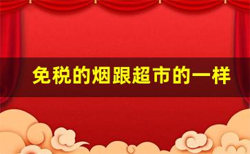 免税的烟跟超市的一样吗-免税店的烟和专柜包装区别