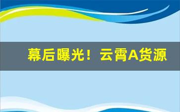 幕后曝光！云霄A货源“共贯同条”