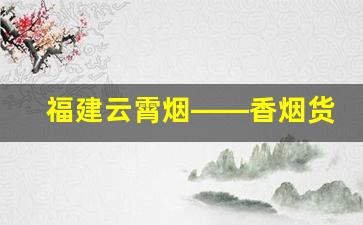 福建云霄烟——香烟货源充足-福建云霄烟官方价格表