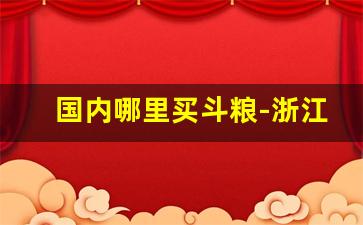 国内哪里买斗粮-浙江哪里有卖斗粮