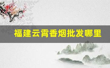 福建云霄香烟批发哪里找-福建云霄香烟水货市场在哪里