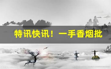 特讯快讯！一手香烟批发代理“冰弦玉柱”