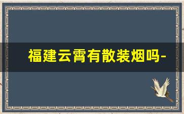 福建云霄有散装烟吗-现在云霄烟有市场吗