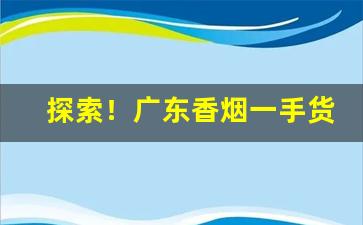 探索！广东香烟一手货源厂家直销批发“慈孙孝子”
