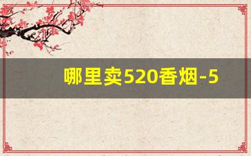 哪里卖520香烟-520烟什么地方有卖