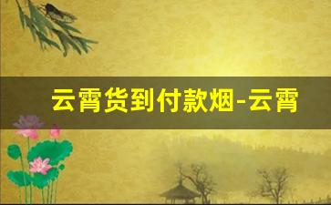 云霄货到付款烟-云霄10元以下香烟
