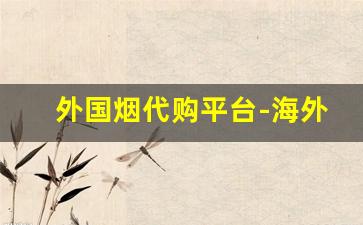 外国烟代购平台-海外正品烟购买