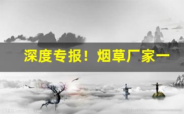 深度专报！烟草厂家一手货源网站“低回不已”
