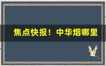 焦点快报！中华烟哪里买是正宗的“荡荡悠悠”