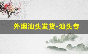 外烟汕头发货-汕头专卖外国烟