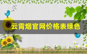 云霄烟官网价格表绿色-云霄烟是正常烟价的多少