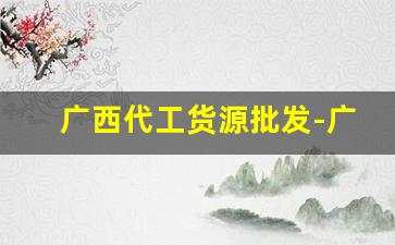 广西代工货源批发-广西正规厂家免费手工拿货