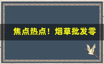 焦点热点！烟草批发零售图“摆尾摇头”