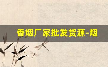 香烟厂家批发货源-烟售卖厂家直销