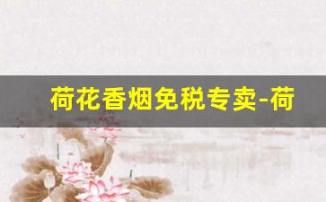 荷花香烟免税专卖-荷花非卖品香烟价格