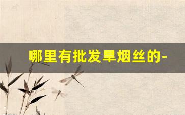 哪里有批发旱烟丝的-云南旱烟丝哪里卖