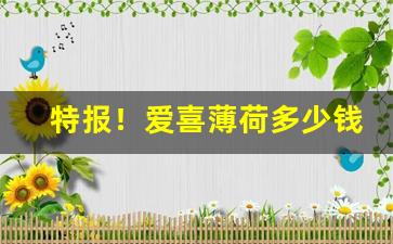 特报！爱喜薄荷多少钱一包“得人死力”