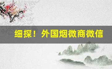 细探！外国烟微商微信“风韵犹存”