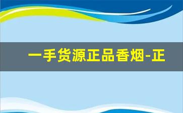 一手货源正品香烟-正品烟代发