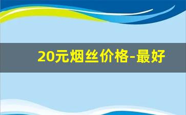 20元烟丝价格-最好市场烟丝价格