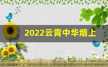 2022云霄中华烟上市价格多少钱一条？-中华烟一条品种和价格