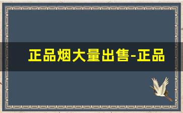 正品烟大量出售-正品烟一盒售卖