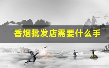香烟批发店需要什么手续-香烟允许个人批发吗