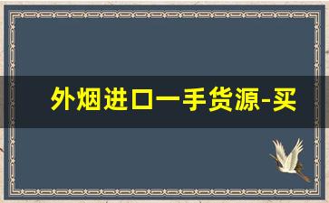 外烟进口一手货源-买外烟的正品商店