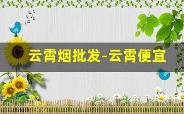 云霄烟批发-云霄便宜烟批发平台