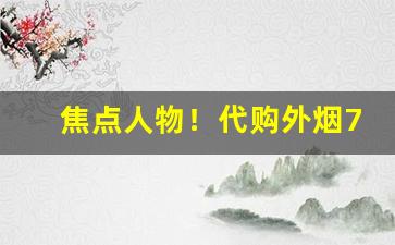焦点人物！代购外烟711免税网。“拔树搜根”