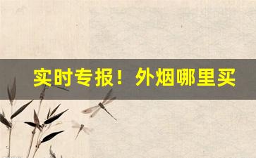 实时专报！外烟哪里买“从天而下”