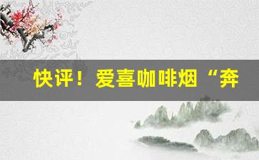 快评！爱喜咖啡烟“奔波劳碌”