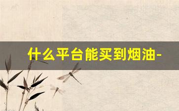 什么平台能买到烟油-烟专用油在哪买