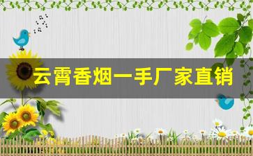 云霄香烟一手厂家直销包邮！-云霄烟厂家直供