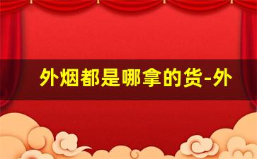 外烟都是哪拿的货-外烟哪里发货靠谱