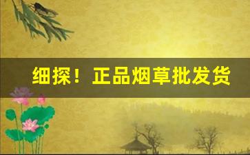 细探！正品烟草批发货到付款价格包邮“短寿促命”