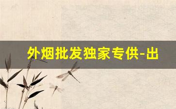 外烟批发独家专供-出口正品外烟