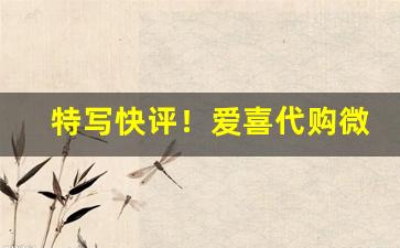 特写快评！爱喜代购微信“放浪不拘”