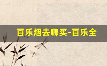 百乐烟去哪买-百乐全部味道的香烟